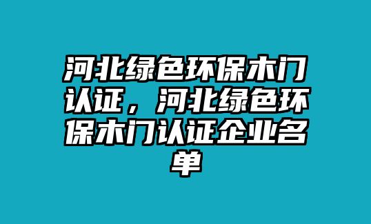 河北綠色環(huán)保木門認證，河北綠色環(huán)保木門認證企業(yè)名單