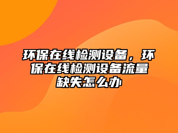 環(huán)保在線檢測(cè)設(shè)備，環(huán)保在線檢測(cè)設(shè)備流量缺失怎么辦