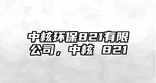 中核環(huán)保821有限公司，中核 821