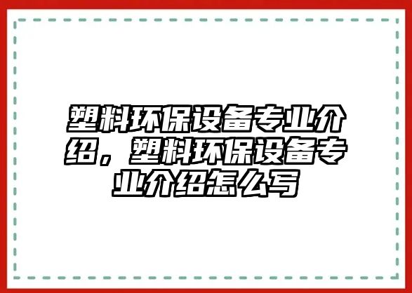 塑料環(huán)保設(shè)備專業(yè)介紹，塑料環(huán)保設(shè)備專業(yè)介紹怎么寫