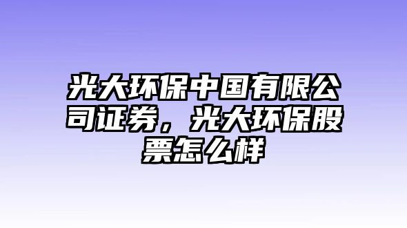 光大環(huán)保中國有限公司證券，光大環(huán)保股票怎么樣