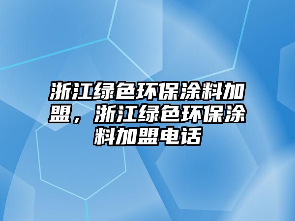 浙江綠色環(huán)保涂料加盟，浙江綠色環(huán)保涂料加盟電話