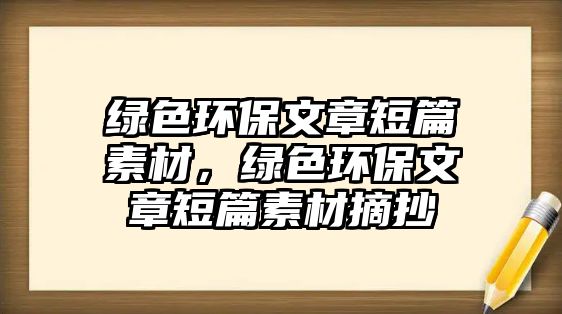 綠色環(huán)保文章短篇素材，綠色環(huán)保文章短篇素材摘抄