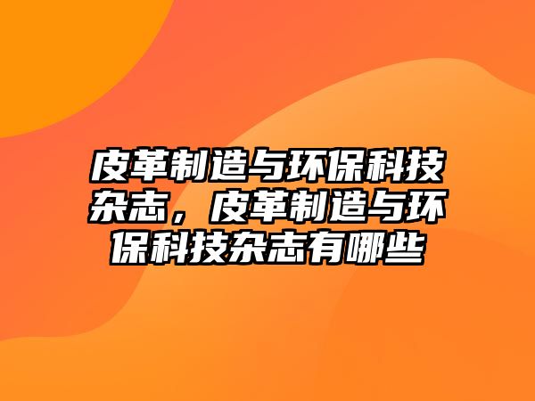 皮革制造與環(huán)?？萍茧s志，皮革制造與環(huán)保科技雜志有哪些