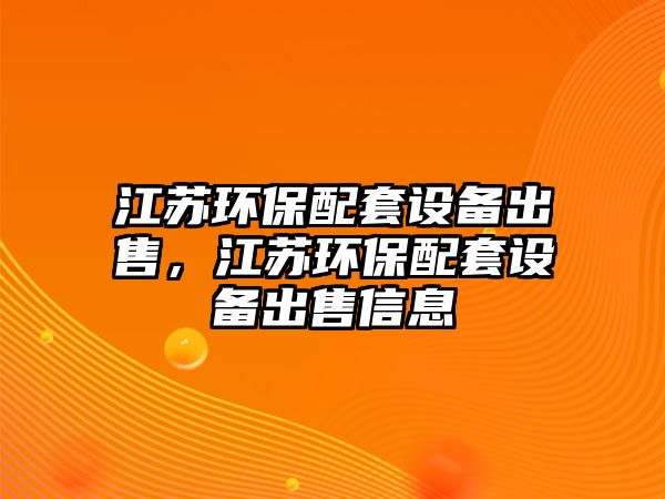 江蘇環(huán)保配套設(shè)備出售，江蘇環(huán)保配套設(shè)備出售信息