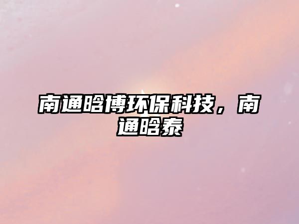 南通晗博環(huán)?？萍?，南通晗泰