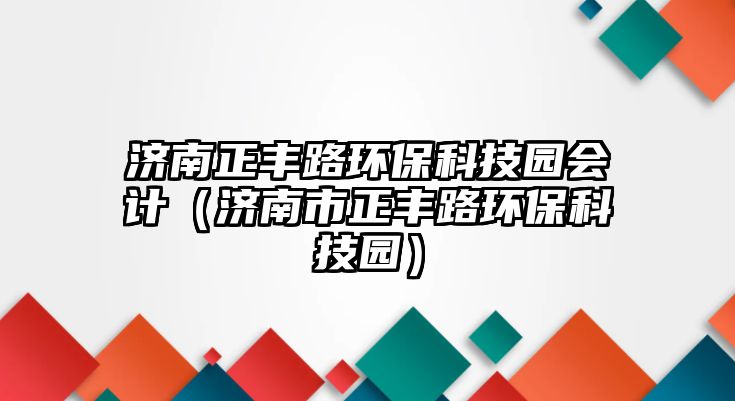 濟南正豐路環(huán)?？萍紙@會計（濟南市正豐路環(huán)?？萍紙@）