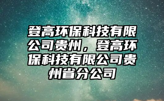 登高環(huán)?？萍加邢薰举F州，登高環(huán)?？萍加邢薰举F州省分公司