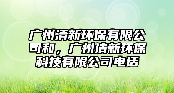 廣州清新環(huán)保有限公司和，廣州清新環(huán)保科技有限公司電話