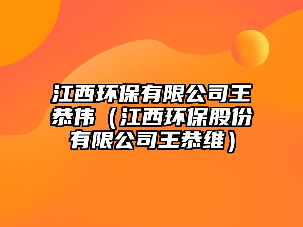 江西環(huán)保有限公司王恭偉（江西環(huán)保股份有限公司王恭維）