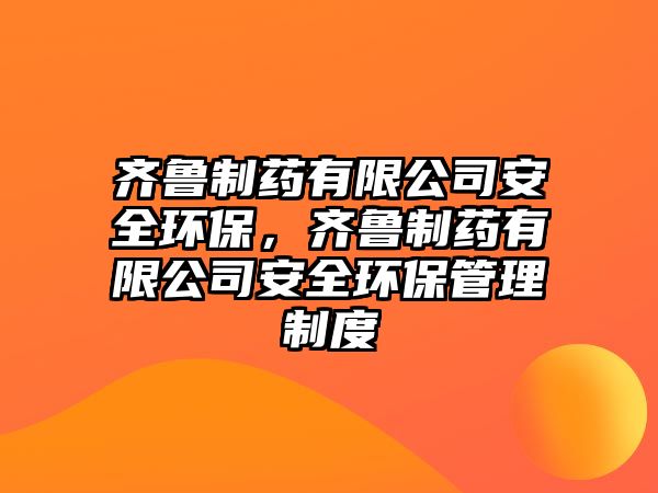 齊魯制藥有限公司安全環(huán)保，齊魯制藥有限公司安全環(huán)保管理制度