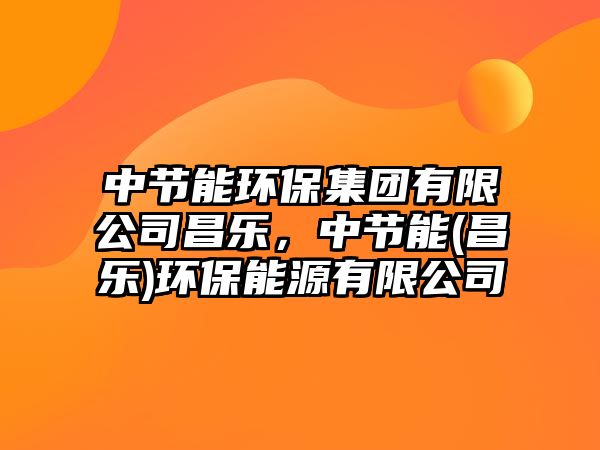 中節(jié)能環(huán)保集團(tuán)有限公司昌樂(lè)，中節(jié)能(昌樂(lè))環(huán)保能源有限公司