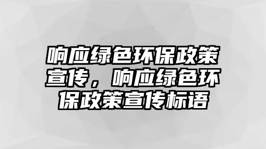 響應(yīng)綠色環(huán)保政策宣傳，響應(yīng)綠色環(huán)保政策宣傳標(biāo)語