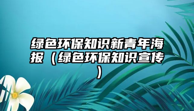 綠色環(huán)保知識(shí)新青年海報(bào)（綠色環(huán)保知識(shí)宣傳）