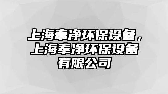 上海奉凈環(huán)保設(shè)備，上海奉凈環(huán)保設(shè)備有限公司