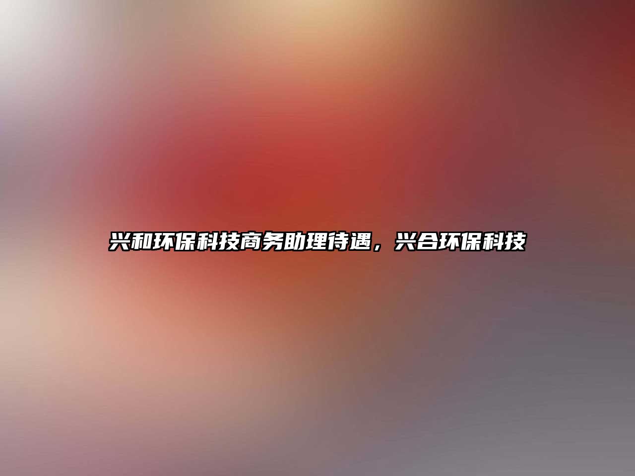 興和環(huán)?？萍忌虅?wù)助理待遇，興合環(huán)?？萍?/> 
									</a>
									<h4 class=