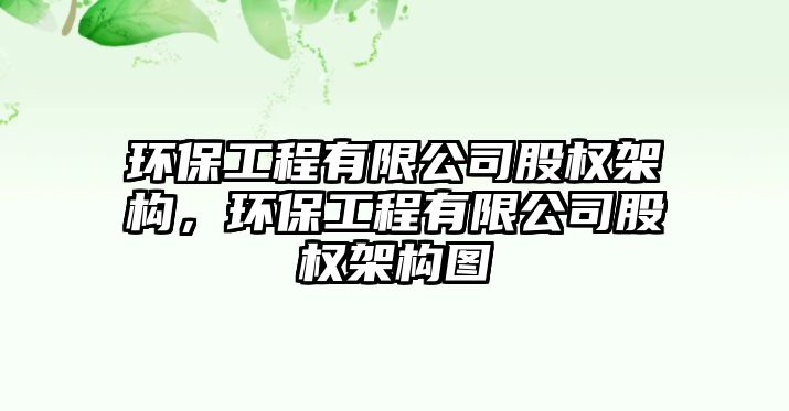 環(huán)保工程有限公司股權架構，環(huán)保工程有限公司股權架構圖