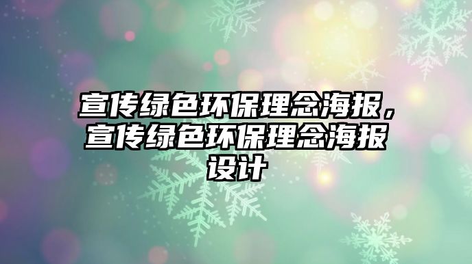 宣傳綠色環(huán)保理念海報，宣傳綠色環(huán)保理念海報設計