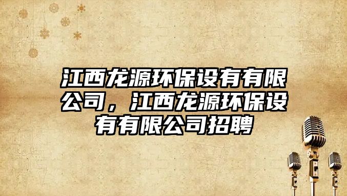 江西龍源環(huán)保設(shè)有有限公司，江西龍源環(huán)保設(shè)有有限公司招聘