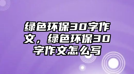 綠色環(huán)保30字作文，綠色環(huán)保30字作文怎么寫