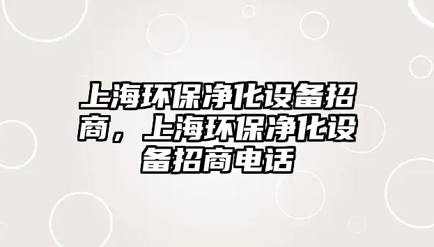 上海環(huán)保凈化設(shè)備招商，上海環(huán)保凈化設(shè)備招商電話