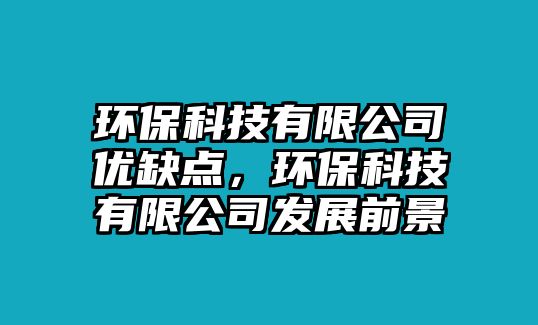 環(huán)?？萍加邢薰緝?yōu)缺點(diǎn)，環(huán)保科技有限公司發(fā)展前景