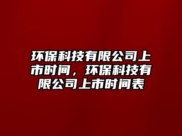 環(huán)保科技有限公司上市時間，環(huán)?？萍加邢薰旧鲜袝r間表