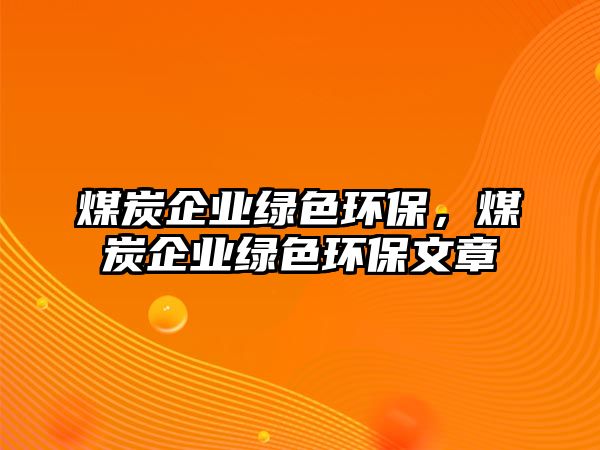 煤炭企業(yè)綠色環(huán)保，煤炭企業(yè)綠色環(huán)保文章