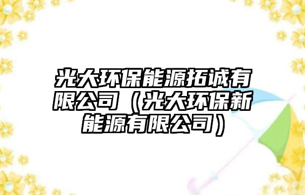 光大環(huán)保能源拓誠(chéng)有限公司（光大環(huán)保新能源有限公司）