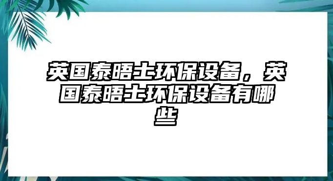 英國泰晤士環(huán)保設(shè)備，英國泰晤士環(huán)保設(shè)備有哪些