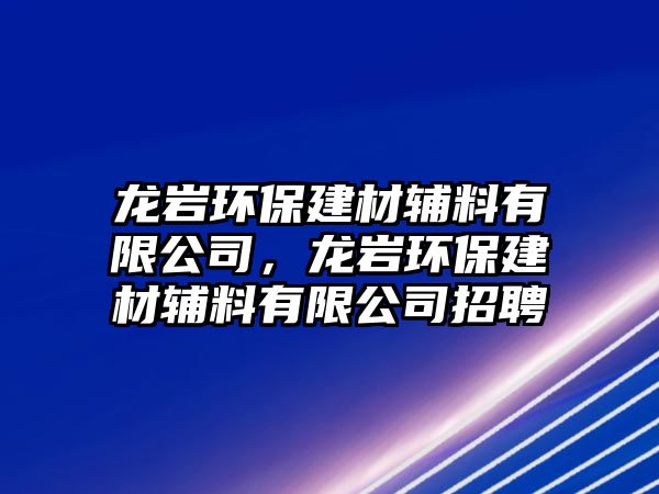 龍巖環(huán)保建材輔料有限公司，龍巖環(huán)保建材輔料有限公司招聘