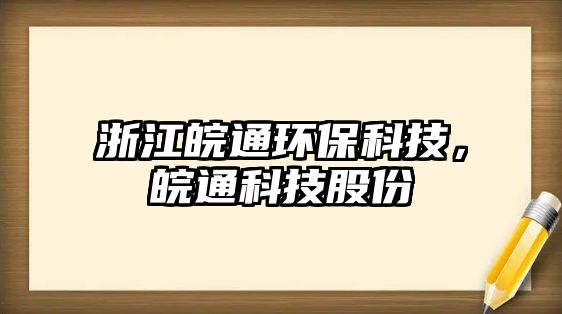 浙江皖通環(huán)?？萍?，皖通科技股份