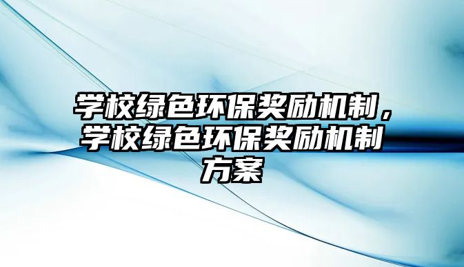 學校綠色環(huán)保獎勵機制，學校綠色環(huán)保獎勵機制方案