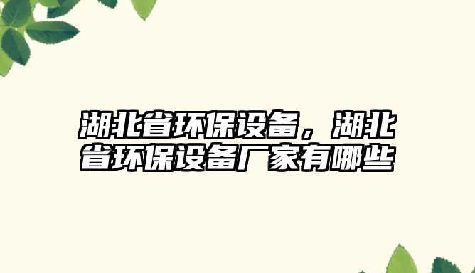 湖北省環(huán)保設備，湖北省環(huán)保設備廠家有哪些