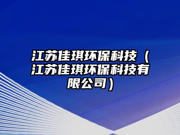 江蘇佳琪環(huán)?？萍迹ńK佳琪環(huán)保科技有限公司）