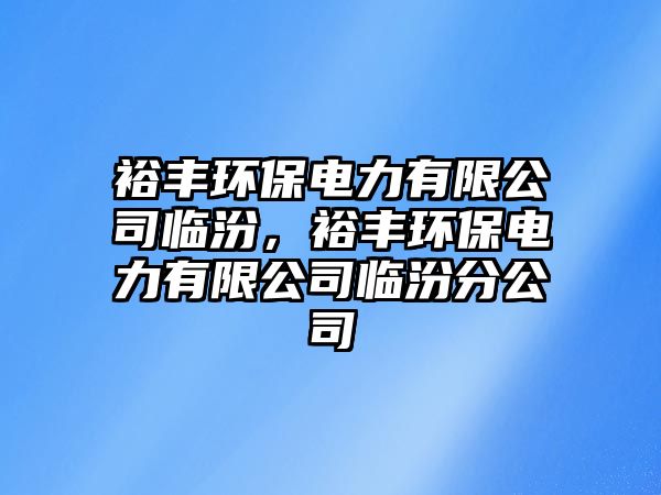 裕豐環(huán)保電力有限公司臨汾，裕豐環(huán)保電力有限公司臨汾分公司