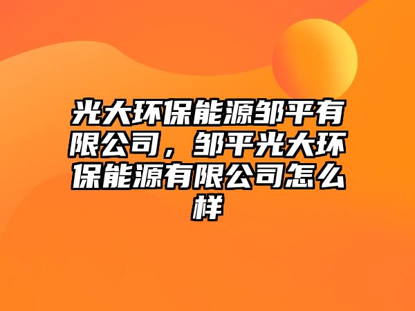 光大環(huán)保能源鄒平有限公司，鄒平光大環(huán)保能源有限公司怎么樣