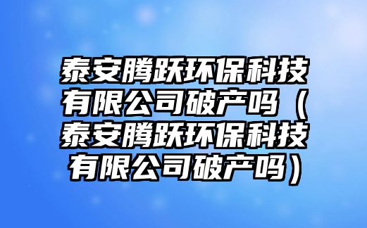 泰安騰躍環(huán)?？萍加邢薰酒飘a(chǎn)嗎（泰安騰躍環(huán)?？萍加邢薰酒飘a(chǎn)嗎）