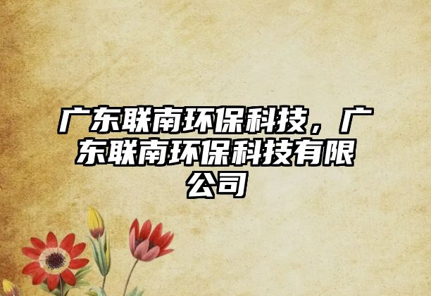 廣東聯(lián)南環(huán)?？萍?，廣東聯(lián)南環(huán)保科技有限公司