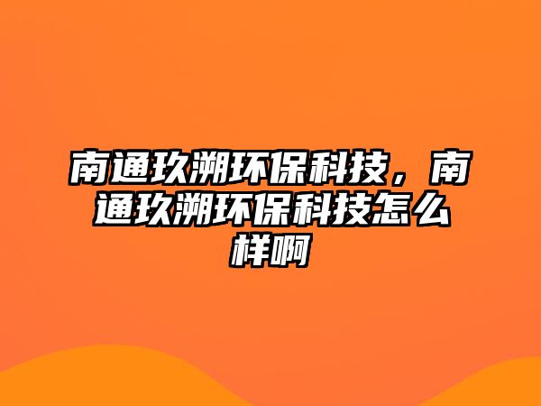 南通玖溯環(huán)?？萍?，南通玖溯環(huán)?？萍荚趺礃影? class=