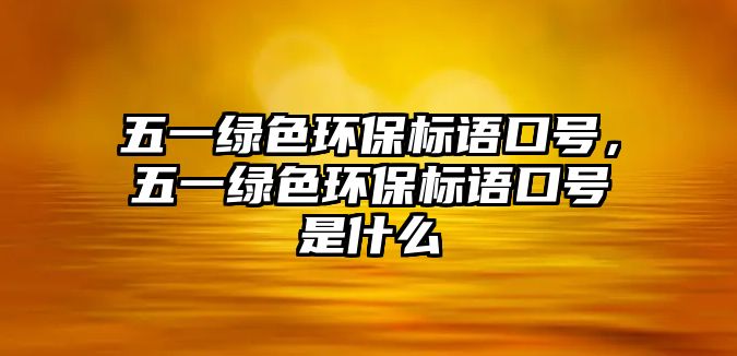 五一綠色環(huán)保標(biāo)語口號，五一綠色環(huán)保標(biāo)語口號是什么