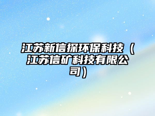 江蘇新信探環(huán)保科技（江蘇信礦科技有限公司）