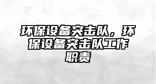 環(huán)保設備突擊隊，環(huán)保設備突擊隊工作職責