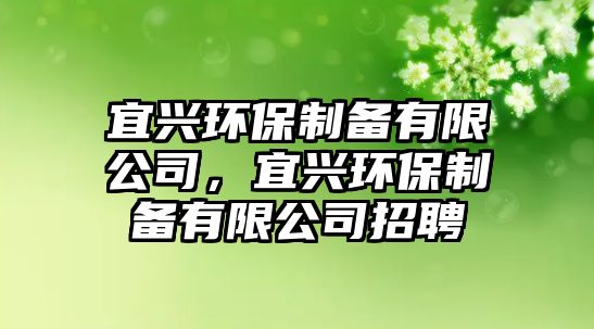 宜興環(huán)保制備有限公司，宜興環(huán)保制備有限公司招聘