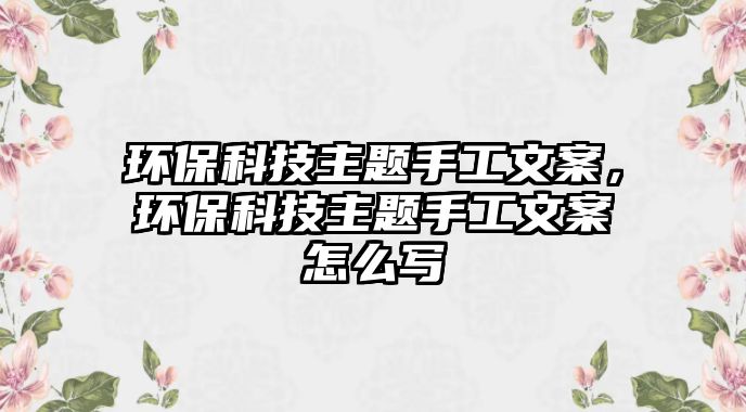 環(huán)保科技主題手工文案，環(huán)?？萍贾黝}手工文案怎么寫