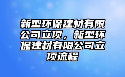 新型環(huán)保建材有限公司立項，新型環(huán)保建材有限公司立項流程