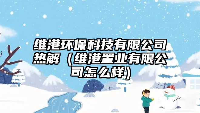 維港環(huán)?？萍加邢薰緹峤猓ňS港置業(yè)有限公司怎么樣）