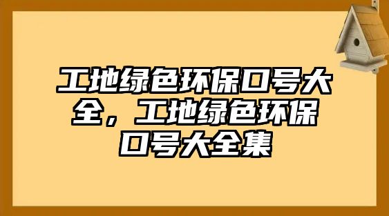 工地綠色環(huán)?？谔?hào)大全，工地綠色環(huán)保口號(hào)大全集