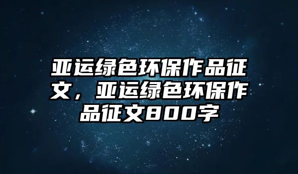 亞運(yùn)綠色環(huán)保作品征文，亞運(yùn)綠色環(huán)保作品征文800字