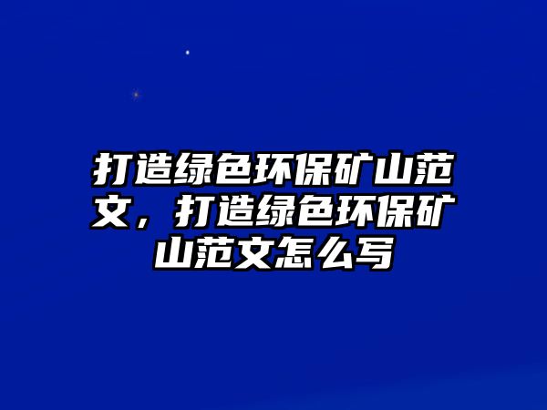 打造綠色環(huán)保礦山范文，打造綠色環(huán)保礦山范文怎么寫